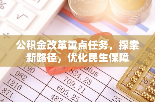 成武公积金改革重点任务，探索新路径，优化民生保障