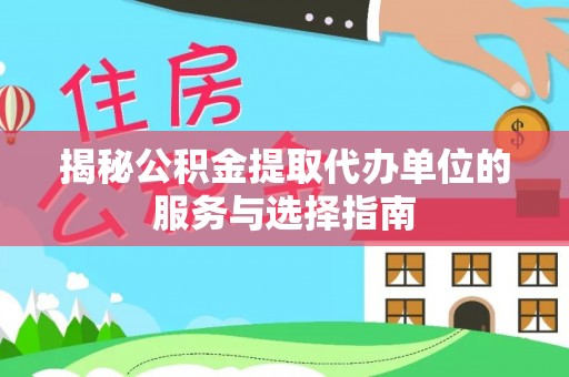 成武揭秘公积金提取代办单位的服务与选择指南