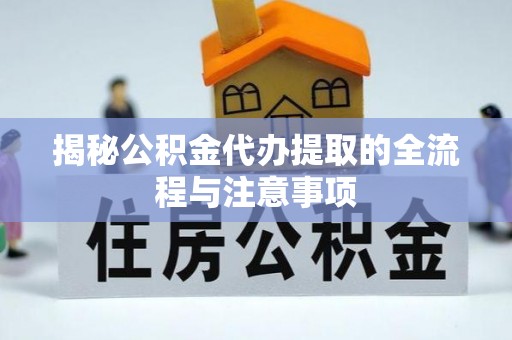 成武揭秘公积金代办提取的全流程与注意事项
