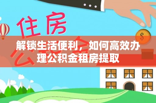 成武解锁生活便利，如何高效办理公积金租房提取