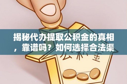 成武揭秘代办提取公积金的真相，靠谱吗？如何选择合法渠道