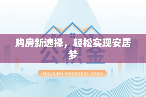 成武购房新选择，轻松实现安居梦