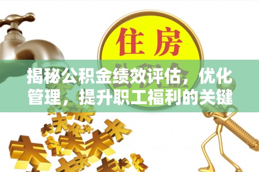 成武揭秘公积金绩效评估，优化管理，提升职工福利的关键一步