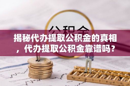 成武揭秘代办提取公积金的真相，代办提取公积金靠谱吗？