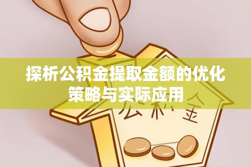 成武探析公积金提取金额的优化策略与实际应用