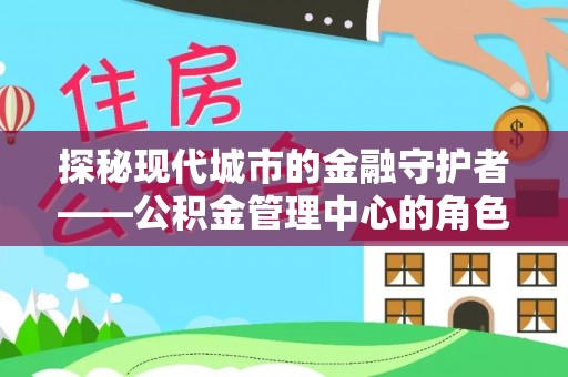 成武探秘现代城市的金融守护者——公积金管理中心的角色与使命