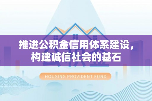 成武推进公积金信用体系建设，构建诚信社会的基石