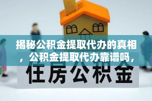 成武揭秘公积金提取代办的真相，公积金提取代办靠谱吗，如何选择专业服务？