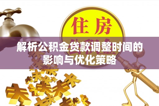 成武解析公积金贷款调整时间的影响与优化策略