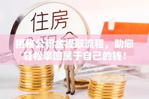 成武揭秘公积金提取流程，助您轻松拿回属于自己的钱！
