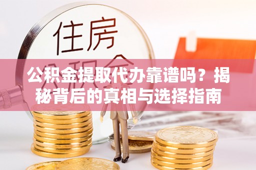 成武公积金提取代办靠谱吗？揭秘背后的真相与选择指南