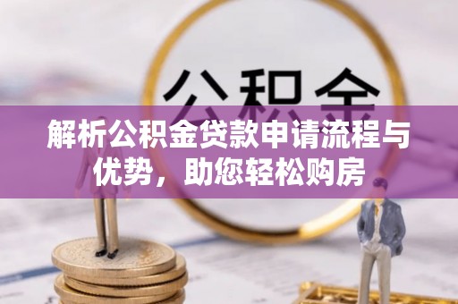 成武解析公积金贷款申请流程与优势，助您轻松购房