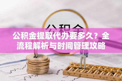 成武公积金提取代办要多久？全流程解析与时间管理攻略