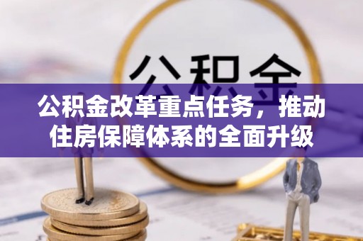 成武公积金改革重点任务，推动住房保障体系的全面升级