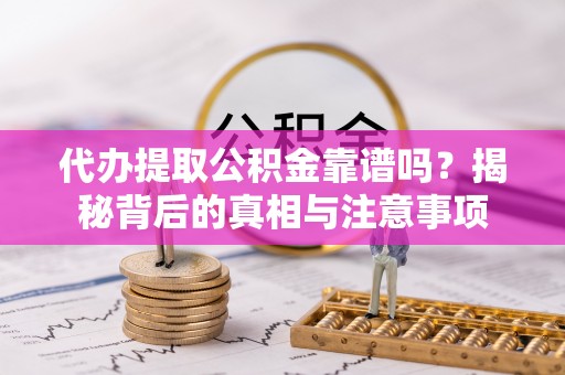 成武代办提取公积金靠谱吗？揭秘背后的真相与注意事项