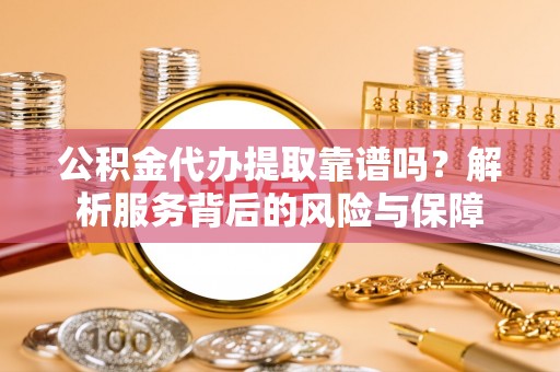 成武公积金代办提取靠谱吗？解析服务背后的风险与保障