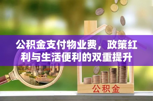 成武公积金支付物业费，政策红利与生活便利的双重提升