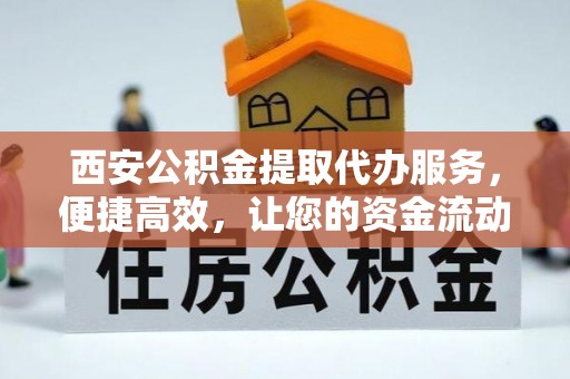 成武西安公积金提取代办服务，便捷高效，让您的资金流动无忧