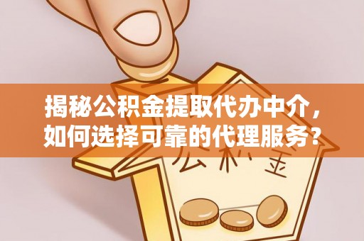 成武揭秘公积金提取代办中介，如何选择可靠的代理服务？