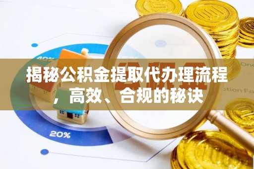 成武揭秘公积金提取代办理流程，高效、合规的秘诀