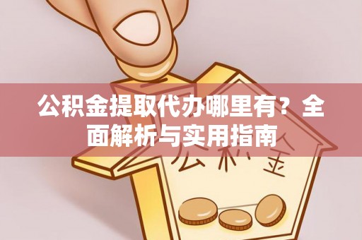 成武公积金提取代办哪里有？全面解析与实用指南