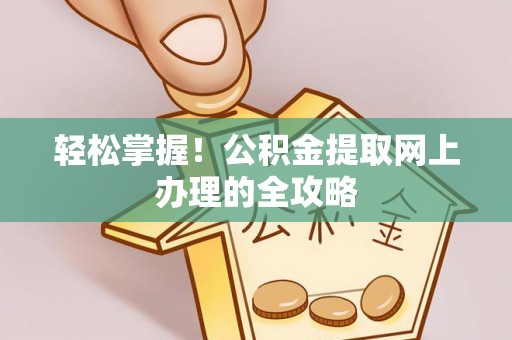 成武轻松掌握！公积金提取网上办理的全攻略