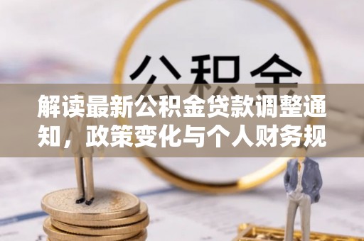 成武解读最新公积金贷款调整通知，政策变化与个人财务规划
