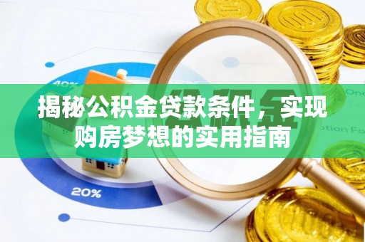 成武揭秘公积金贷款条件，实现购房梦想的实用指南