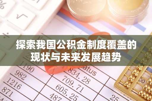 成武探索我国公积金制度覆盖的现状与未来发展趋势
