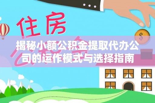 成武揭秘小额公积金提取代办公司的运作模式与选择指南