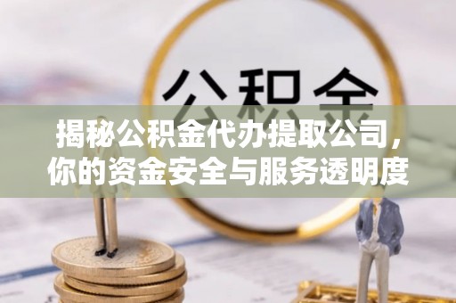成武揭秘公积金代办提取公司，你的资金安全与服务透明度指南
