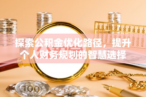 成武探索公积金优化路径，提升个人财务规划的智慧选择