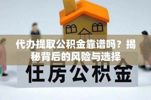成武代办提取公积金靠谱吗？揭秘背后的风险与选择