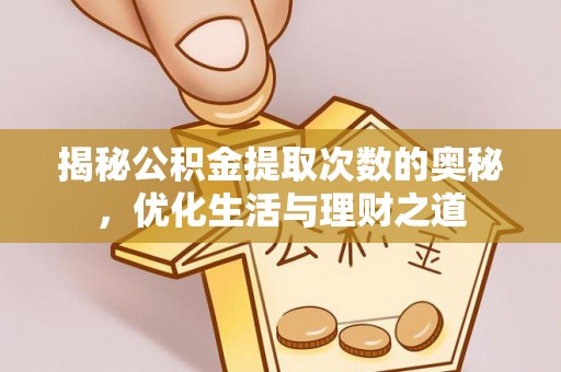 成武揭秘公积金提取次数的奥秘，优化生活与理财之道