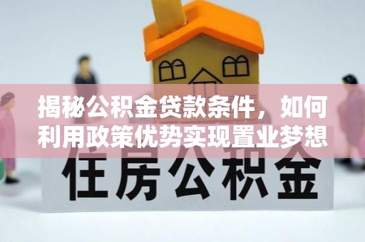 成武揭秘公积金贷款条件，如何利用政策优势实现置业梦想