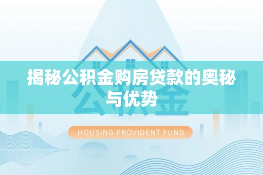 成武揭秘公积金购房贷款的奥秘与优势