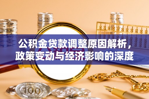成武公积金贷款调整原因解析，政策变动与经济影响的深度探讨
