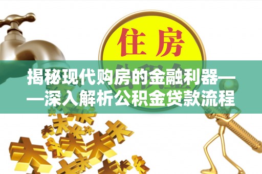 成武揭秘现代购房的金融利器——深入解析公积金贷款流程