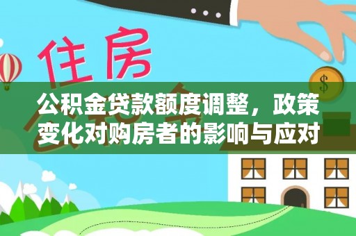 成武公积金贷款额度调整，政策变化对购房者的影响与应对策略