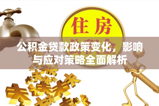 成武公积金贷款政策变化，影响与应对策略全面解析