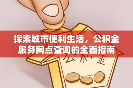 成武探索城市便利生活，公积金服务网点查询的全面指南
