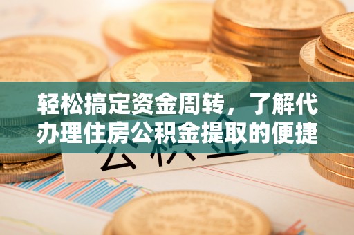 成武轻松搞定资金周转，了解代办理住房公积金提取的便捷之道