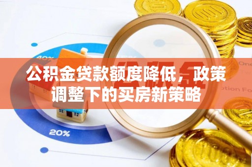 成武公积金贷款额度降低，政策调整下的买房新策略
