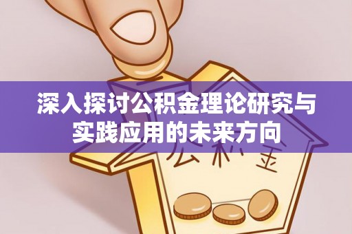 成武深入探讨公积金理论研究与实践应用的未来方向