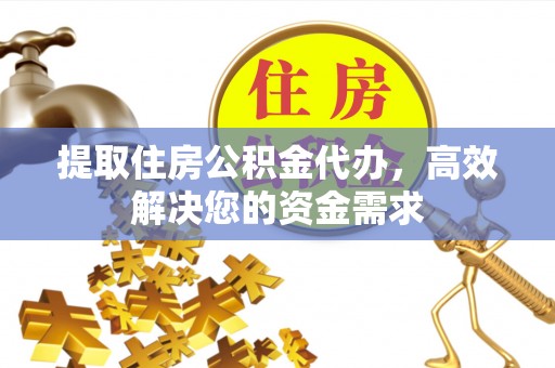 成武提取住房公积金代办，高效解决您的资金需求