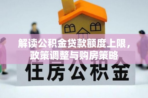 成武解读公积金贷款额度上限，政策调整与购房策略