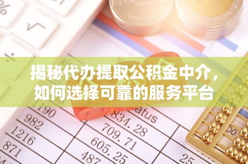 成武揭秘代办提取公积金中介，如何选择可靠的服务平台