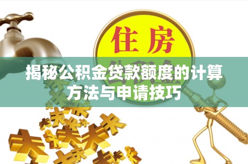 成武揭秘公积金贷款额度的计算方法与申请技巧