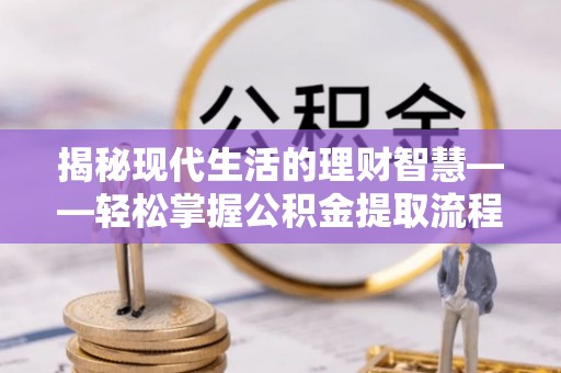 成武揭秘现代生活的理财智慧——轻松掌握公积金提取流程的实用指南