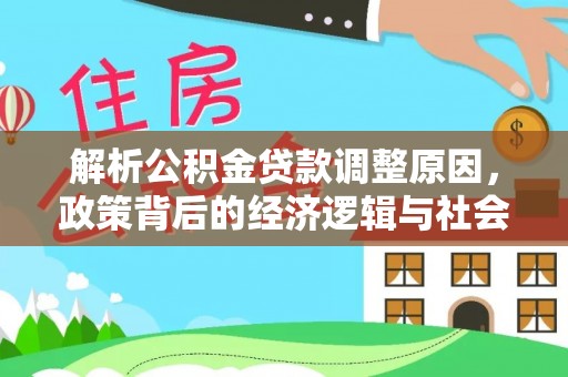 成武解析公积金贷款调整原因，政策背后的经济逻辑与社会影响